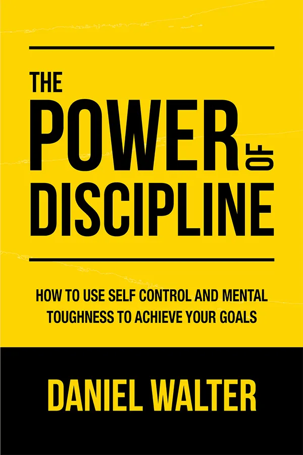 The Power of Discipline: How to Use Self Control and Mental Toughness to Achieve Your Goals by Daniel Walter